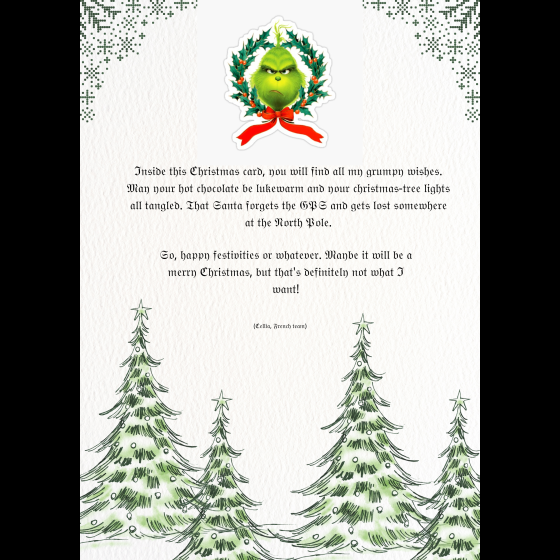 For my Christmas card, I've chosen to interpret the Grinch, the grumpy Christmas hater ! -Cellia, French team