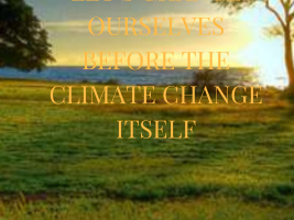 LET’S CHANGE OURSELVES BEFORE THE CLIMATE CHANGE ITSELF